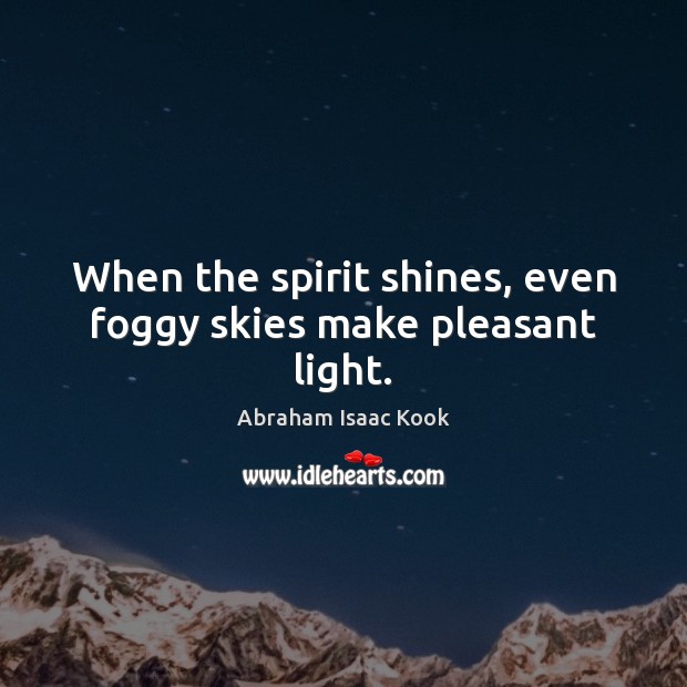 When the spirit shines, even foggy skies make pleasant light. Abraham Isaac Kook Picture Quote