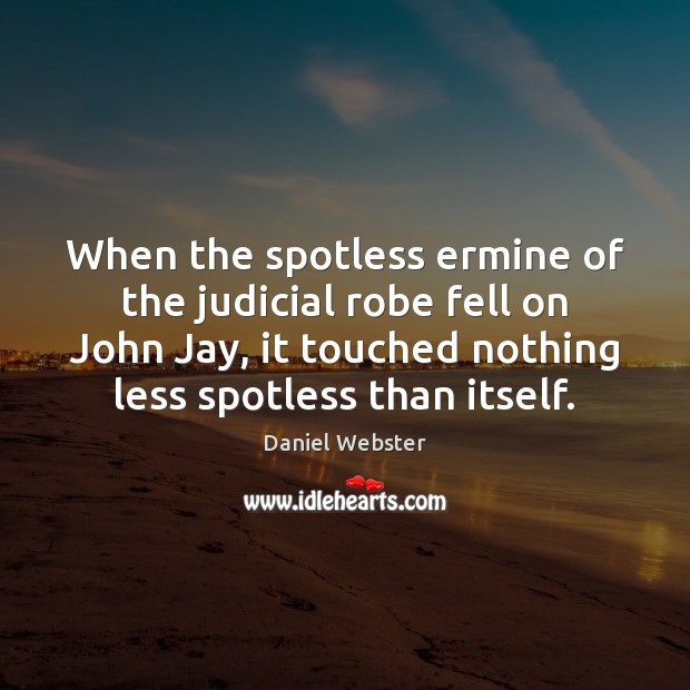 When the spotless ermine of the judicial robe fell on John Jay, Daniel Webster Picture Quote