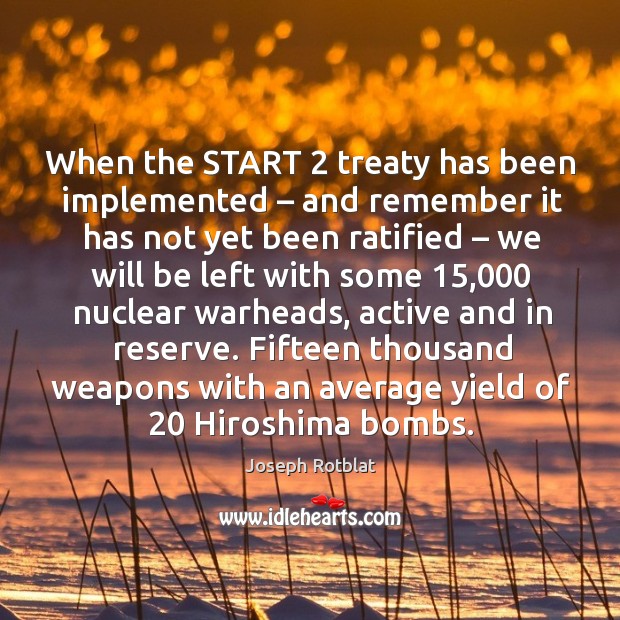 When the start 2 treaty has been implemented – and remember it has not yet been ratified Joseph Rotblat Picture Quote