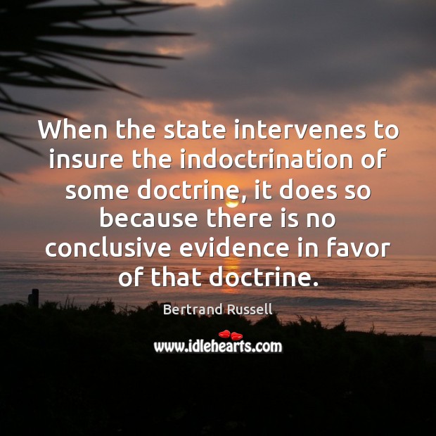 When the state intervenes to insure the indoctrination of some doctrine, it Bertrand Russell Picture Quote