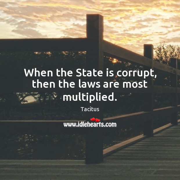 When the State is corrupt, then the laws are most multiplied. Image