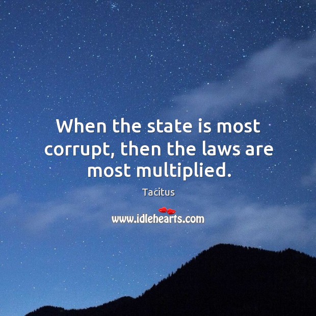 When the state is most corrupt, then the laws are most multiplied. Image