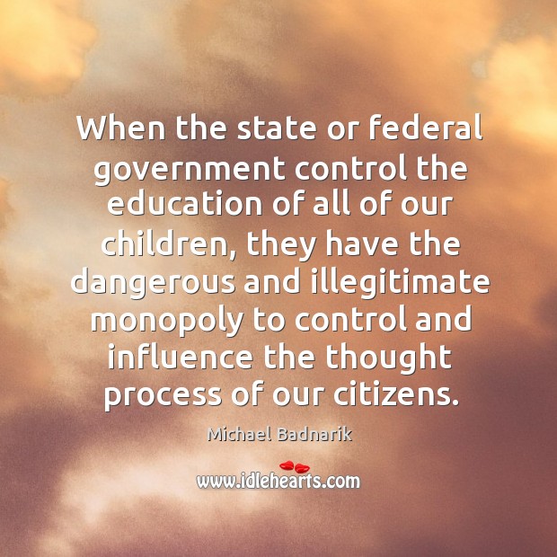 When the state or federal government control the education of all of our children Michael Badnarik Picture Quote