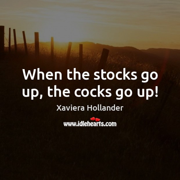 When the stocks go up, the cocks go up! Xaviera Hollander Picture Quote