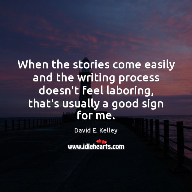 When the stories come easily and the writing process doesn’t feel laboring, David E. Kelley Picture Quote