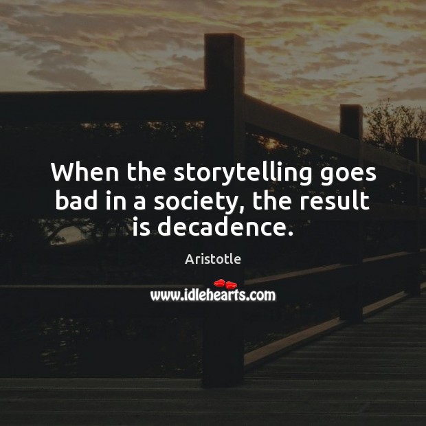 When the storytelling goes bad in a society, the result is decadence. Image