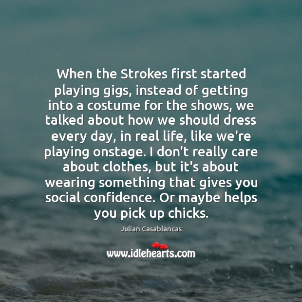 When the Strokes first started playing gigs, instead of getting into a Real Life Quotes Image