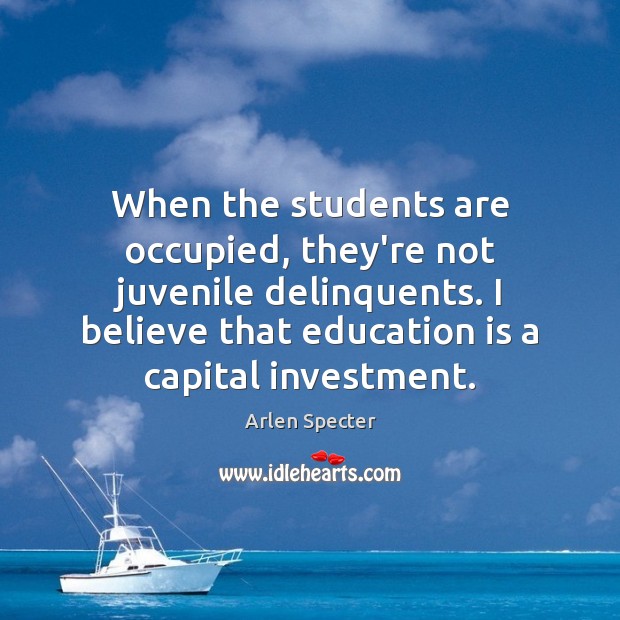 When the students are occupied, they’re not juvenile delinquents. I believe that Arlen Specter Picture Quote