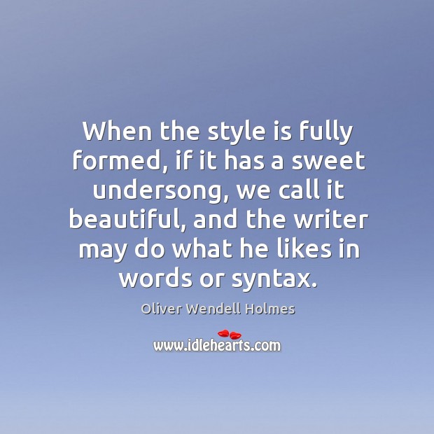 When the style is fully formed, if it has a sweet undersong, we call it beautiful Oliver Wendell Holmes Picture Quote
