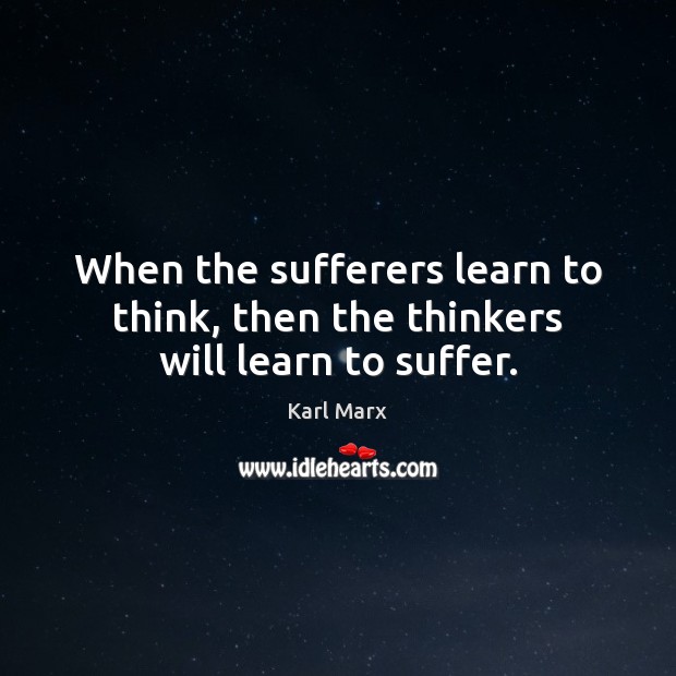 When the sufferers learn to think, then the thinkers will learn to suffer. Image