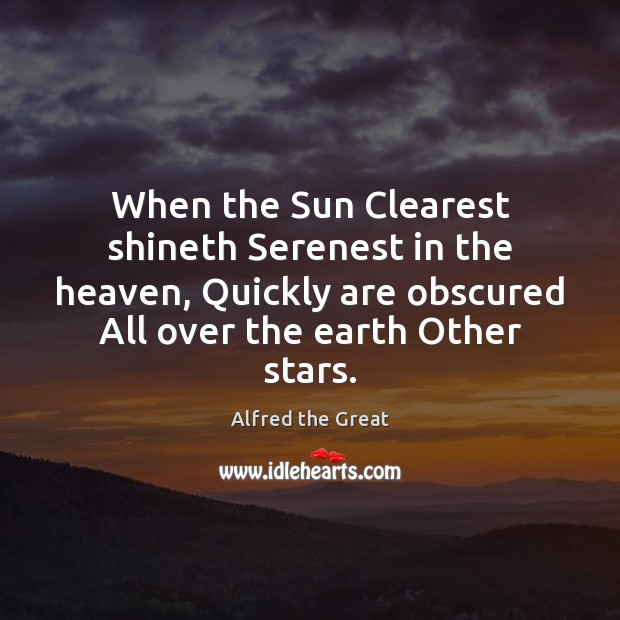 When the Sun Clearest shineth Serenest in the heaven, Quickly are obscured Alfred the Great Picture Quote