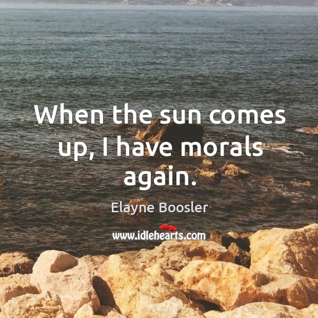 When the sun comes up, I have morals again. Elayne Boosler Picture Quote