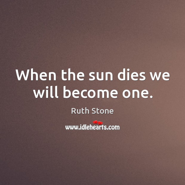When the sun dies we will become one. Ruth Stone Picture Quote