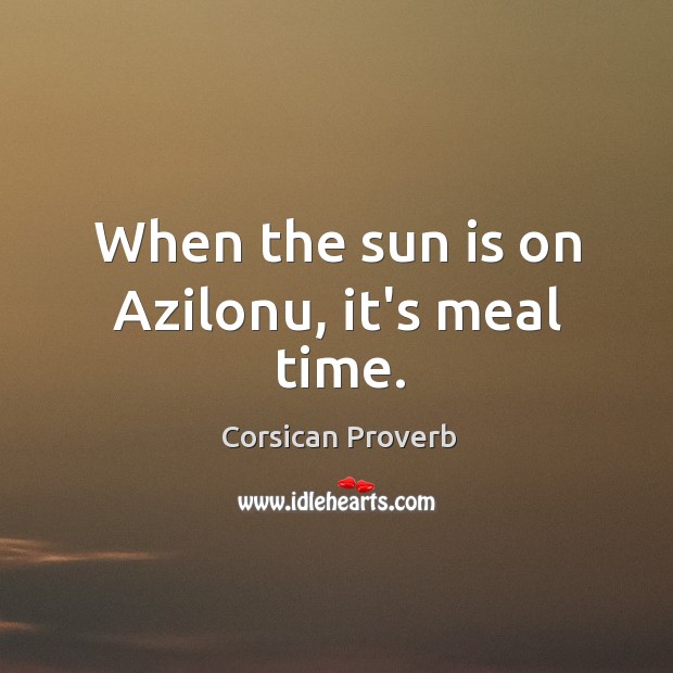 When the sun is on azilonu, it’s meal time. Corsican Proverbs Image