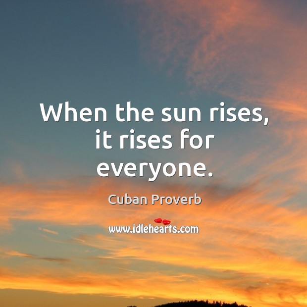 When the sun rises, it rises for everyone. Cuban Proverbs Image