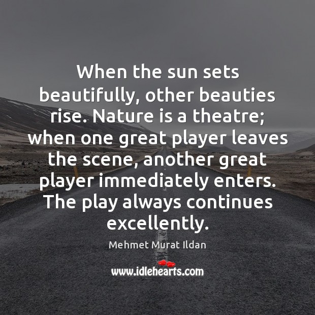 When the sun sets beautifully, other beauties rise. Nature is a theatre; Mehmet Murat Ildan Picture Quote