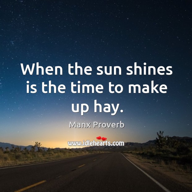 When the sun shines is the time to make up hay. Image