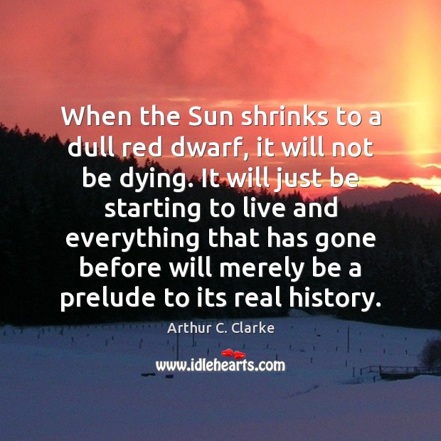 When the Sun shrinks to a dull red dwarf, it will not Arthur C. Clarke Picture Quote