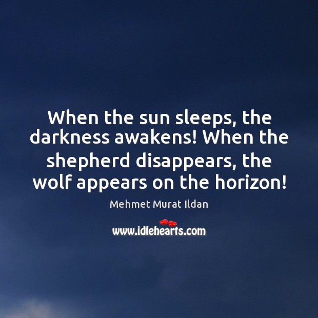 When the sun sleeps, the darkness awakens! When the shepherd disappears, the Mehmet Murat Ildan Picture Quote