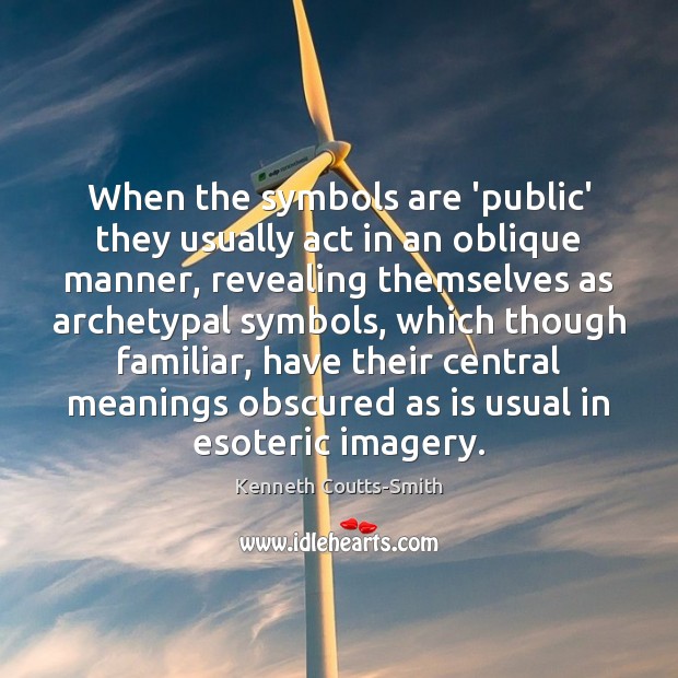 When the symbols are ‘public’ they usually act in an oblique manner, Kenneth Coutts-Smith Picture Quote