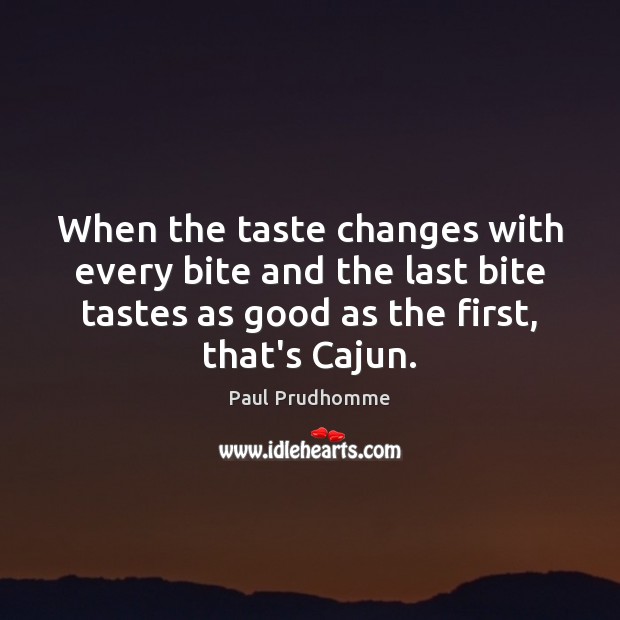When the taste changes with every bite and the last bite tastes Paul Prudhomme Picture Quote