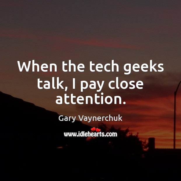 When the tech geeks talk, I pay close attention. Gary Vaynerchuk Picture Quote