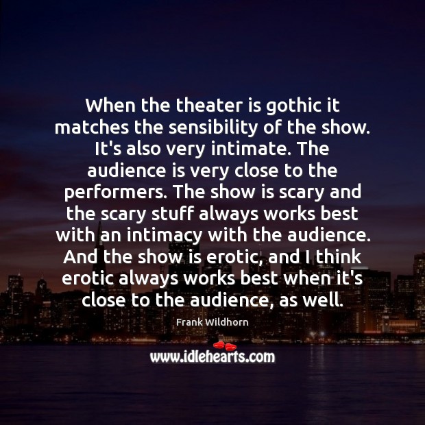 When the theater is gothic it matches the sensibility of the show. Frank Wildhorn Picture Quote