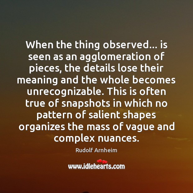 When the thing observed… is seen as an agglomeration of pieces, the Rudolf Arnheim Picture Quote