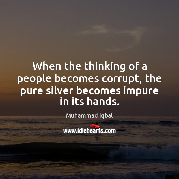 When the thinking of a people becomes corrupt, the pure silver becomes Muhammad Iqbal Picture Quote