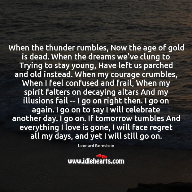 When the thunder rumbles, Now the age of gold is dead. When Leonard Bernstein Picture Quote
