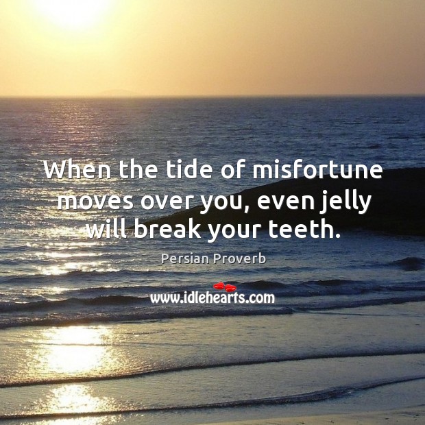 When the tide of misfortune moves over you, even jelly will break your teeth. Persian Proverbs Image