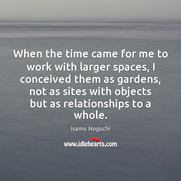 When the time came for me to work with larger spaces, I Isamu Noguchi Picture Quote