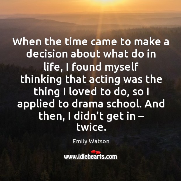 When the time came to make a decision about what do in life, I found myself thinking that Emily Watson Picture Quote