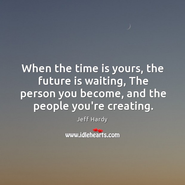 When the time is yours, the future is waiting, The person you Image