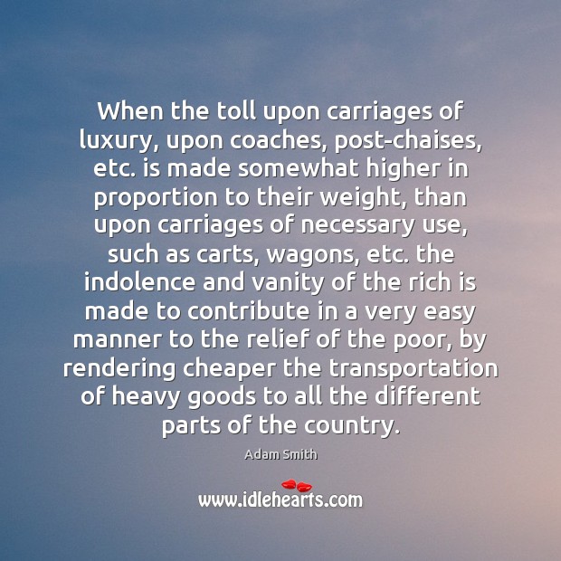 When the toll upon carriages of luxury, upon coaches, post-chaises, etc. is Adam Smith Picture Quote