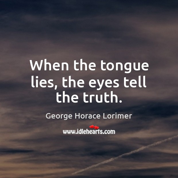 When the tongue lies, the eyes tell the truth. George Horace Lorimer Picture Quote
