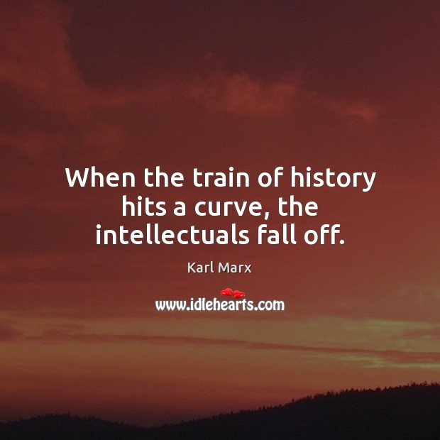 When the train of history hits a curve, the intellectuals fall off. Image
