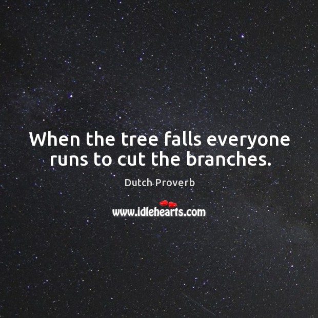 When the tree falls everyone runs to cut the branches. Dutch Proverbs Image