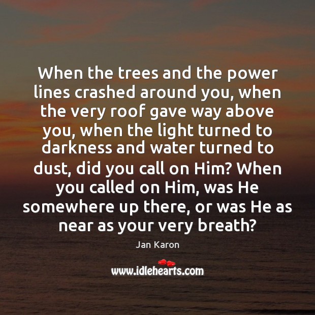 When the trees and the power lines crashed around you, when the Jan Karon Picture Quote