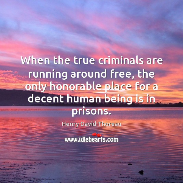 When the true criminals are running around free, the only honorable place Henry David Thoreau Picture Quote