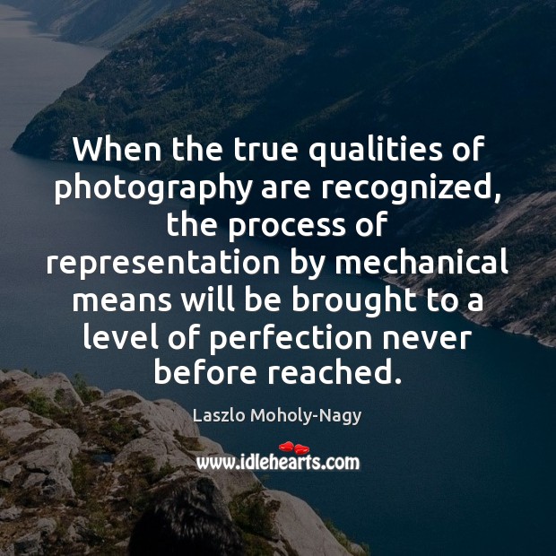 When the true qualities of photography are recognized, the process of representation Image