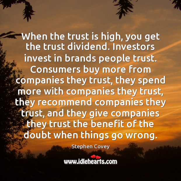 When the trust is high, you get the trust dividend. Investors invest Stephen Covey Picture Quote