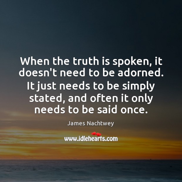 When the truth is spoken, it doesn’t need to be adorned. It 