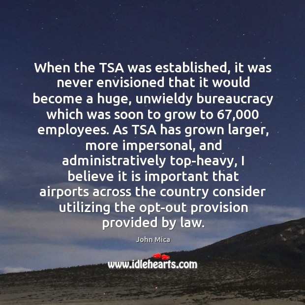 When the tsa was established, it was never envisioned that it would become a huge John Mica Picture Quote