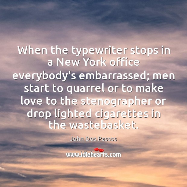 When the typewriter stops in a New York office everybody’s embarrassed; men John Dos Passos Picture Quote