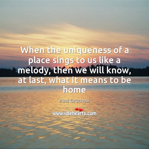 When the uniqueness of a place sings to us like a melody, Paul Gruchow Picture Quote