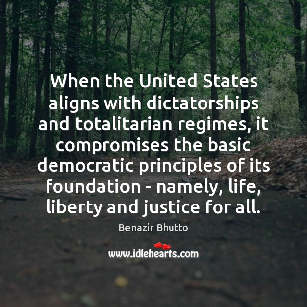 When the United States aligns with dictatorships and totalitarian regimes, it compromises Benazir Bhutto Picture Quote