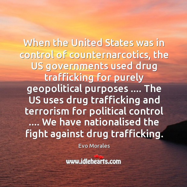 When the United States was in control of counternarcotics, the US governments Evo Morales Picture Quote