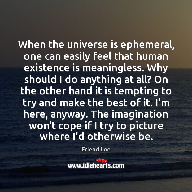 When the universe is ephemeral, one can easily feel that human existence Erlend Loe Picture Quote