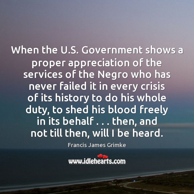 When the U.S. Government shows a proper appreciation of the services Francis James Grimke Picture Quote